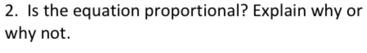 2. Is the equation proportional? Explain why or
why not.
