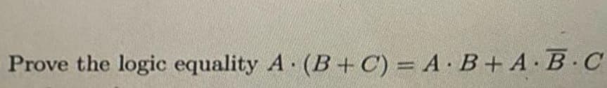 Prove the logic equality A. (B+C) = A B+ A.B.C