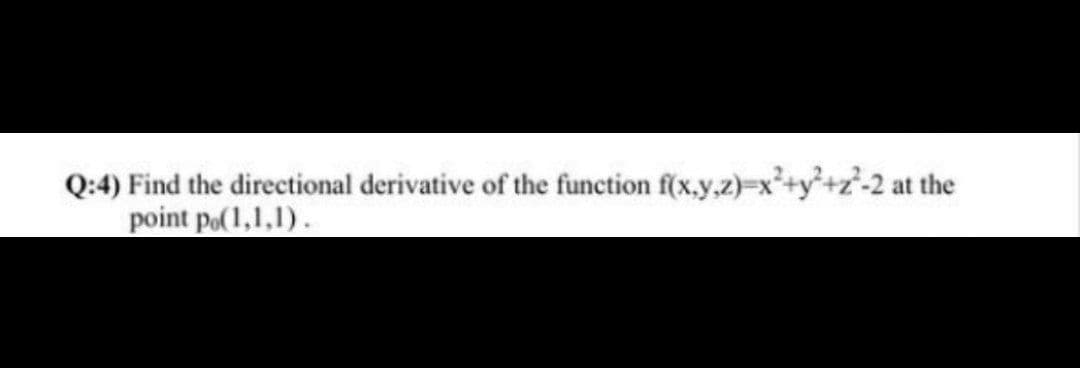 2-2 at the
Q:4) Find the directional derivative of the function f(x.y,2)=x
point po(1,1,1).
