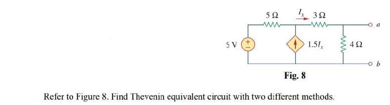 3Ω
ww
5 V (+
1.51
4Ω
Fig. 8
Refer to Figure 8. Find Thevenin equivalent circuit with two different methods.
