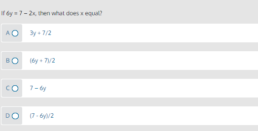 If 6y = 7- 2x, then what does x
equal?
A O
3y + 7/2
BO
(6y + 7)/2
CO
7- 6y
DO
(7 - 6y)/2
