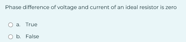 Phase difference of voltage and current of an ideal resistor is zero
a. True
O b. False