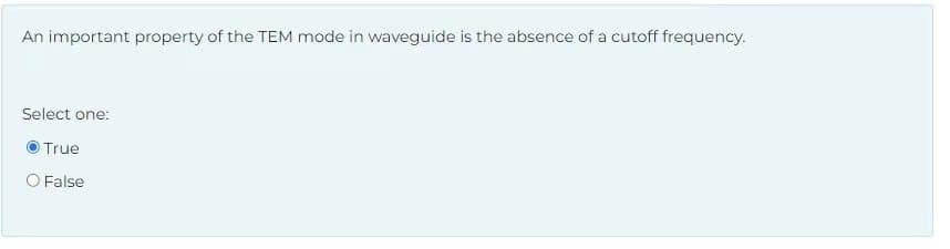 An important property of the TEM mode in waveguide is the absence of a cutoff frequency.
Select one:
True
O False