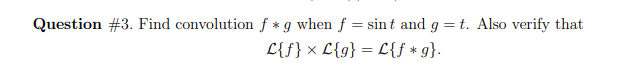 Question #3. Find convolution f * g when f = sint and g = t. Also verify that
L{f} x £{g} = £{f*g}.