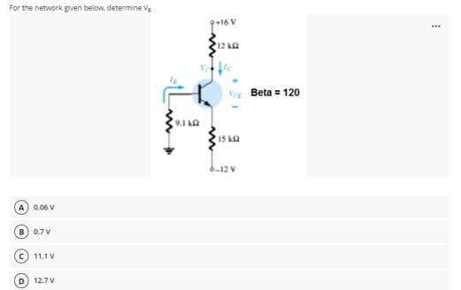 For the network given below, determine Ve
9+16 V
12 kA
V Beta = 120
9.1 kA
IS LO
6-12 V
A) 0.06 V
0.7 V
11.1 V
12.7 V
