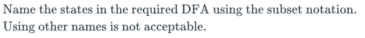 Name the states in the required DFA using the subset notation.
Using other names is not acceptable.
