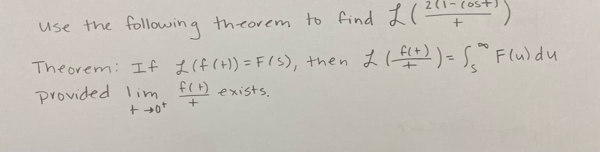 2(1-(ost)
+
Use the following theorem to find L(²1-
Theorem: If £(f(t)) = F(S), then £ (_f(+) ) = (* F(u) du
Provided lim
+ +0+
f(t) exists.
+