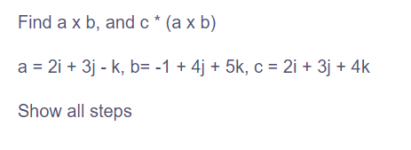 Find a x b, and c* (a x b)
a = 2i + 3j - k, b= -1 + 4j + 5k, c = 2i + 3j + 4k
Show all steps