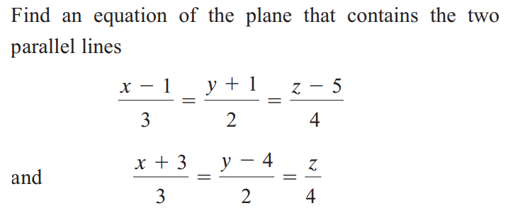 Find an equation of the plane that contains the two
parallel lines
and
x −1 y + 1
3
2
x + 3
3
y - 4
2
Z-5
4
Z
4