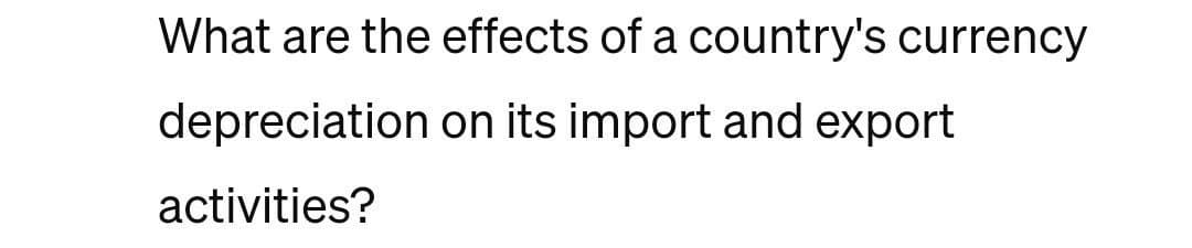 What are the effects of a country's currency
depreciation on its import and export
activities?