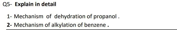 Q5- Explain in detail
1- Mechanism of dehydration of propanol.
2- Mechanism of alkylation of benzene.
