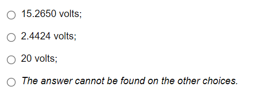 O 15.2650 volts;
O 2.4424 volts;
O 20 volts;
The answer cannot be found on the other choices.