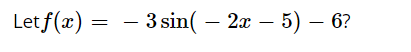 Let f(x) = – 3 sin( – 2x – 5) – 6?
