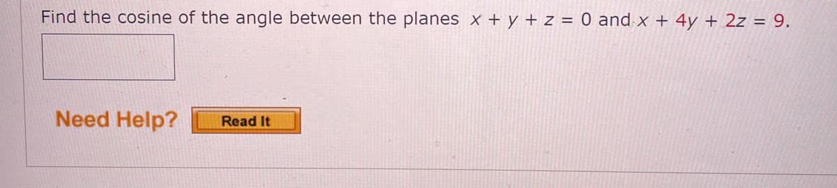 Find the cosine of the angle between the planes x + y + z = 0 and x + 4y + 2z = 9.
Need Help?
Read It
