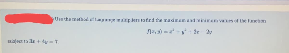 Use the method of Lagrange multipliers to find the maximum and minimum values of the function
f(r, y) = x² + y² + 2x – 2y
subject to 3r + 4y = 7.
