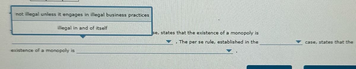 not illegal unless it engages in illegal business practices
illegal in and of itself
se, states that the existence of a monopoly is
The per se rule, established in the
existence of a monopoly is
case, states that the