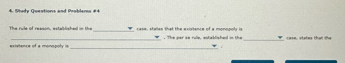 4. Study Questions and Problems #4
The rule of reason, established in the
existence of a monopoly is
case, states that the existence of a monopoly is
The per se rule, established in the
case, states that the