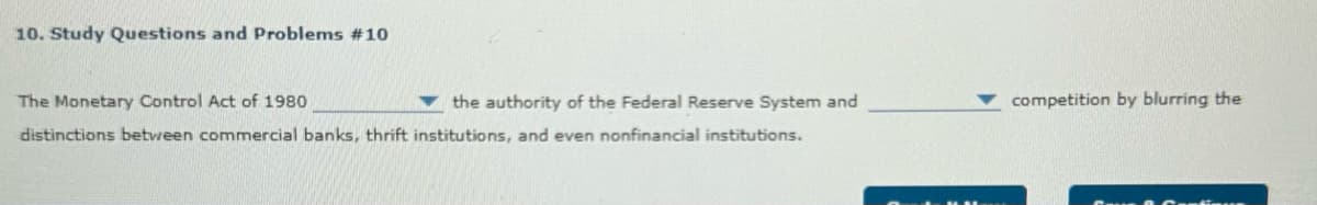 10. Study Questions and Problems #10
The Monetary Control Act of 1980
the authority of the Federal Reserve System and
distinctions between commercial banks, thrift institutions, and even nonfinancial institutions.
competition by blurring the