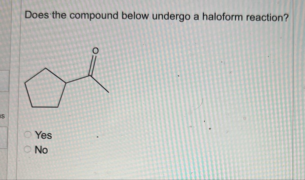 S
Does the compound below undergo a haloform reaction?
O Yes
No
O