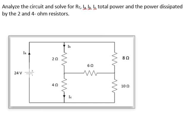 Analyze the circuit and solve for RT, la lb. le, total power and the power dissipated
by the 2 and 4- ohm resistors.
la
20
60
24 V
40
10 0
Ie
