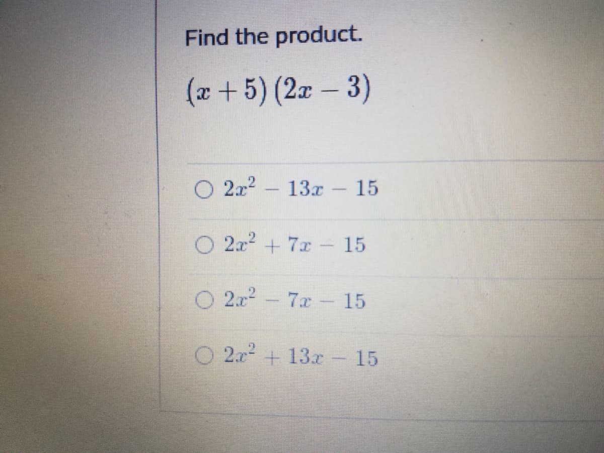 Find the product.
(x + 5) (2x – 3)
2x2 - 13x
15
O 2x + 7x - 15
O 2x-7x– 15
O 2x + 13.r 15
