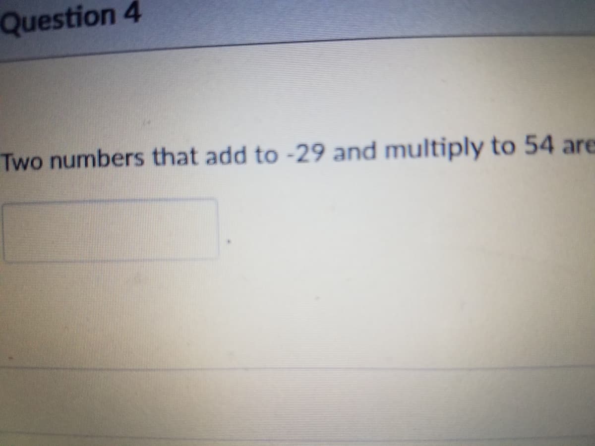 Question 4
Two numbers that add to -29 and multiply to 54 are
