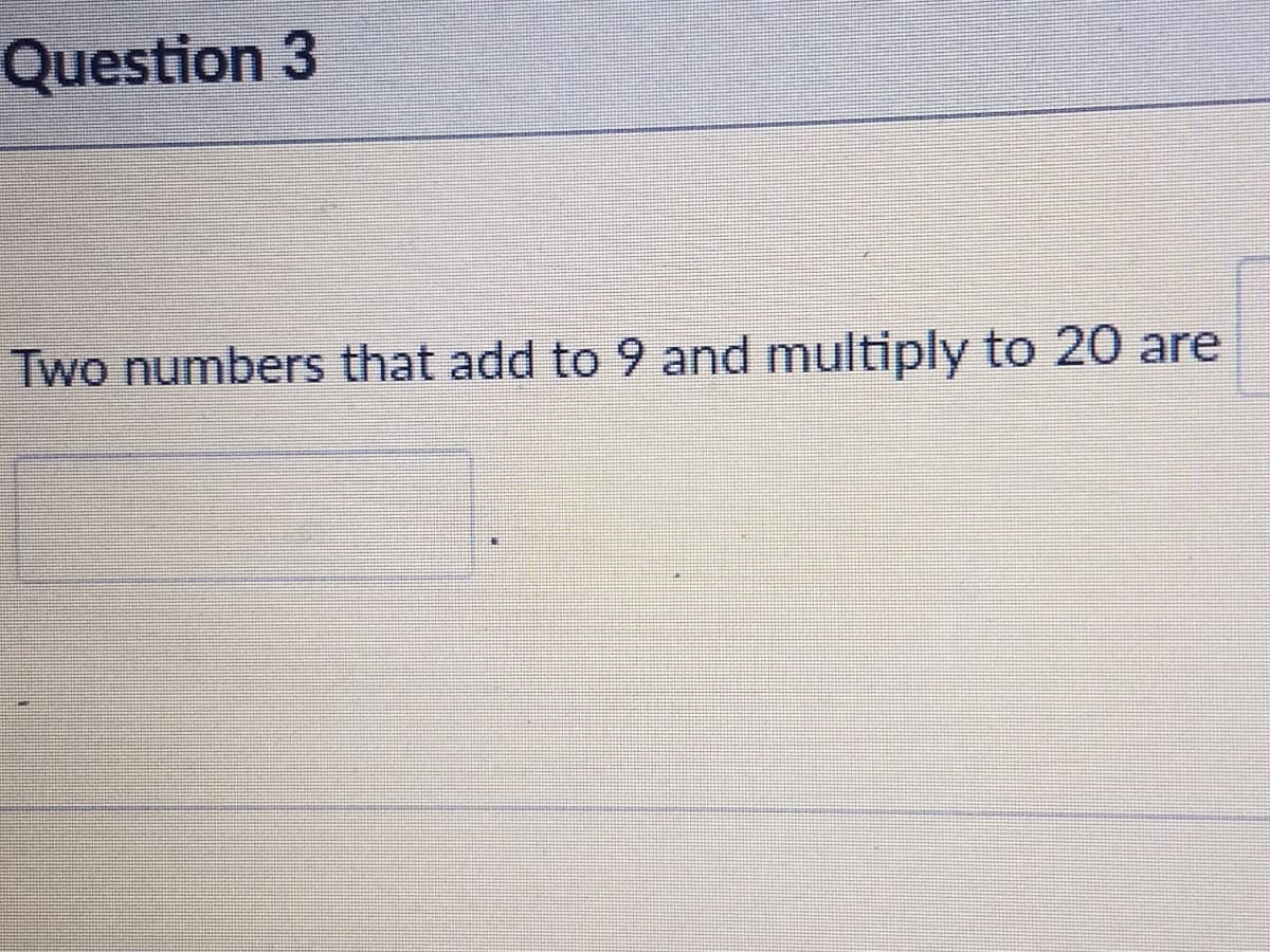 Question 3
Two numbers that add to 9 and multiply to 20 are
