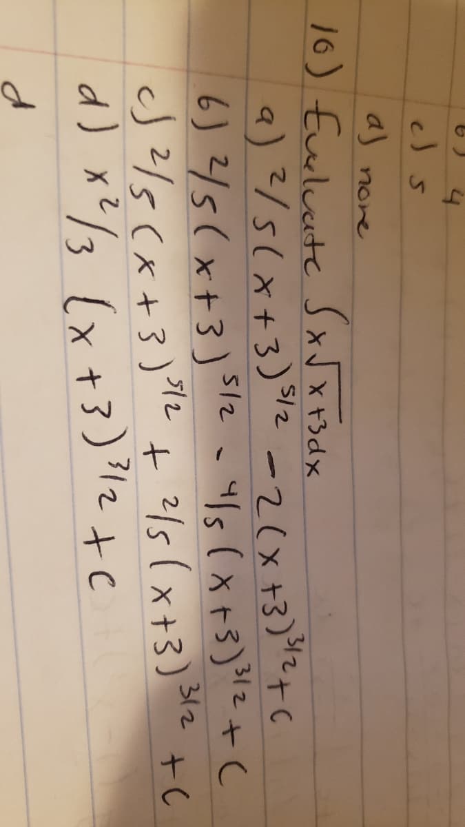 4.
as
sove
16) Euelceite Sx J x rsdx
4)2/s(x+3)Wz -2(x+3)¥セtC
X+3dx
-2(x+3)2+
6)45(x+3)に、15 (x+5)に+C
512
6) /5(x+3)
512
cJ/s(x+3)"2 +
d) x2/3 (x +3)l2+c
2/5 (x+3) 312
十C
