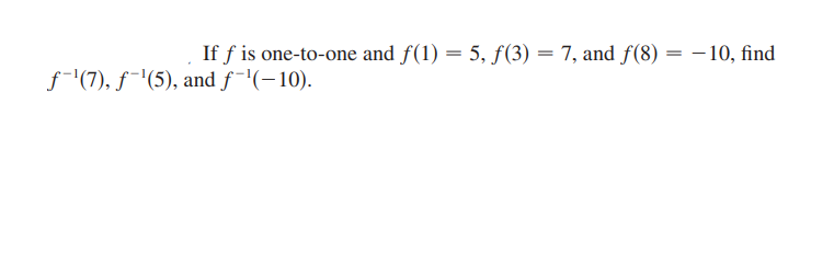 If f is one-to-one and f(1) = 5, f(3) = 7, and f(8) :
- 10, find
f-'(7), ƒ¯'(5), and f¯'(-10).
