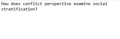 How does conflict perspective examine social
stratification?
