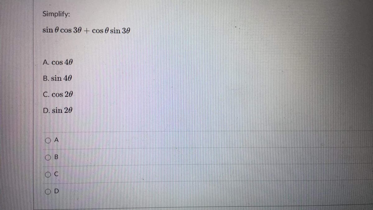 Simplify:
sin 0 cos 30 + cos 0 sin 30
A. cos 40
B. sin 40
C. cos 20
D. sin 20
O A
O B
OD
