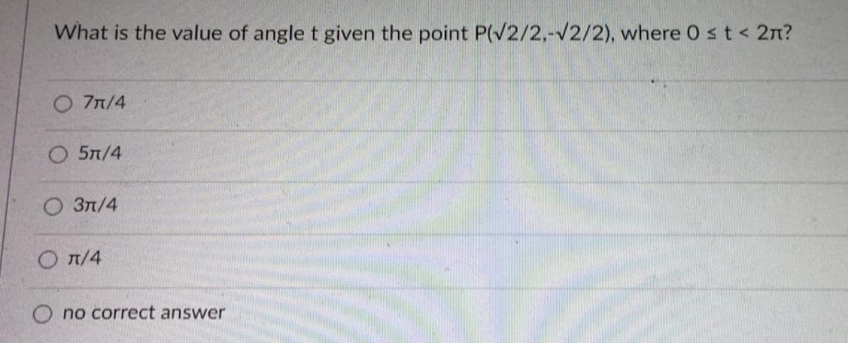 What is the value of angle t given the point P(V2/2,-V2/2), where 0 st < 2n?
O 7n/4
О 5л/4
О Зл/4
O T/4
O no correct answer
