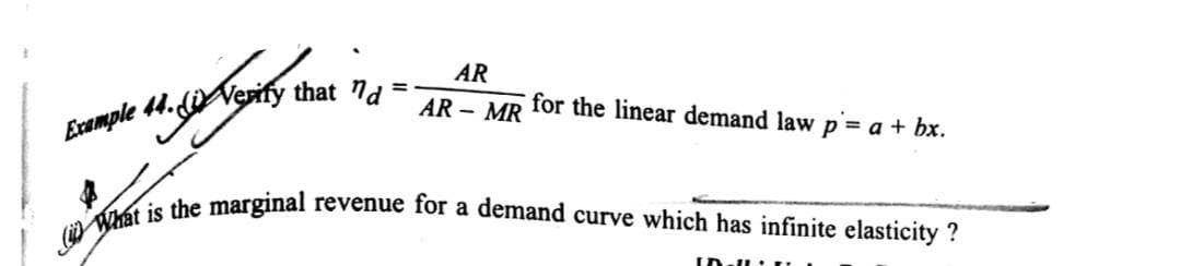 What is the marginal revenue for a demand curve which has infinite elasticity ?
AR
Example 44. Verify that 74
AR - MR
for the linear demand law p = a + bx.
