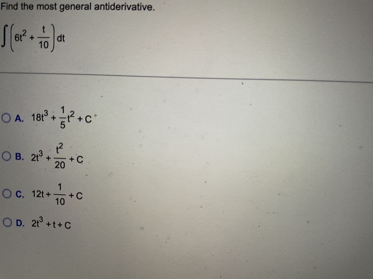 Find the most general antiderivative.
10
6₁² + ₁
dt
OA. 181³ +2²+ C
5
+ C
1²
O B. 21³ + 0 +
20
O c. 12t++C
10
O D. 2t³ +t+C