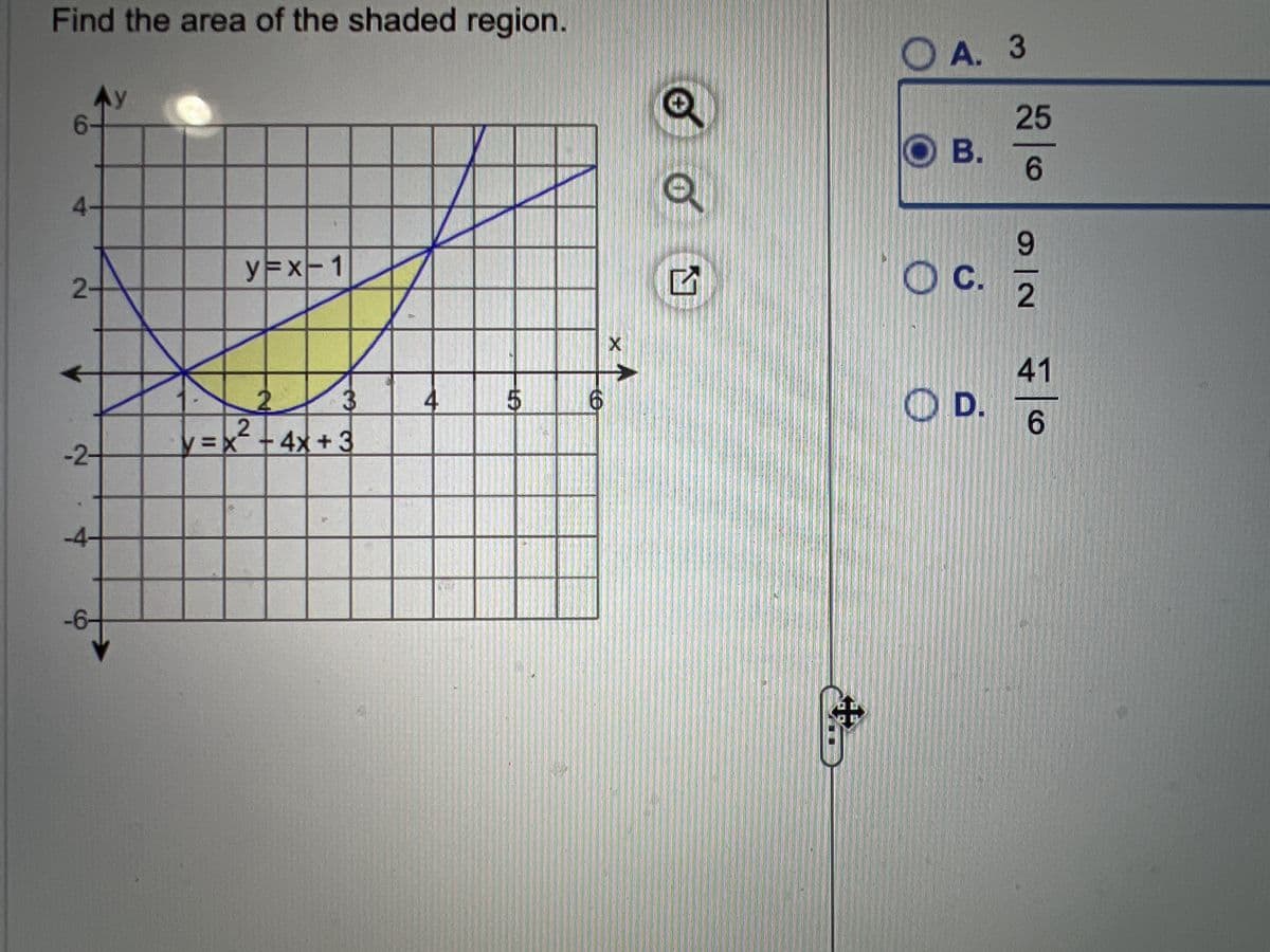 Find the area of the shaded region.
Ay
6-
4-
2-
-2-
-4-
y=x-1
2
y=x² +4x+3
5
LA
6
e
Q
+
A. 3
B.
OC.
25
6
N|6
0
41
OD. 6