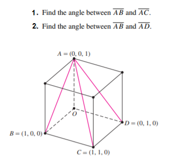 1. Find the angle between AB and AC.
2. Find the angle between AB and AD.
A = (0, 0, 1)
D= (0, 1, 0)
B= (1, 0, 0) *
C = (1, 1, 0)
