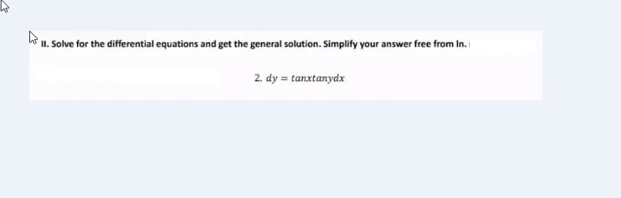 II. Solve for the differential equations and get the general solution. Simplify your answer free from In.
2. dy = tanxtanydx
