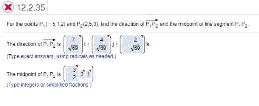 X 12.2.35
For the points P, (-5,1,2) and P,(2,5,0), find the direction of P,P, and the midpoint of line segment P, P,.
7
2
The direction of P, P, is
V69
(Type exact answers, using radicals as needed.)
69
The midpoint of P, P2 is
(Type integers or simplified fractions.)
