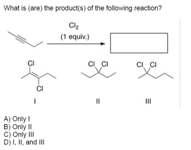 What is (are) the product(s) of the following reaction?
Cl2
(1 equiv.)
CI CI
CI CI
ČI
II
A) Only I
B) Only II
C) Only III
D) I, II, and III
%3D
