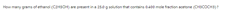 How many grams of ethanol (C2H5OH) are present in a 25.0 g solution that contains 0.400 mole fraction acetone (CH3COCH3)?