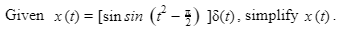 Given x(t) = [sin sin (? -) Jõ(t). simplify x (t).

