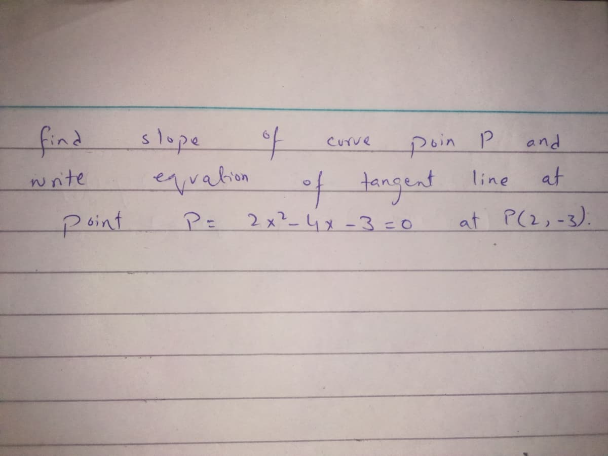 poin p
at
slope
and
Curve
eqvalion
PE
tangent
write
line
point
2x²-4x -3 =0
at P(2,-3).
