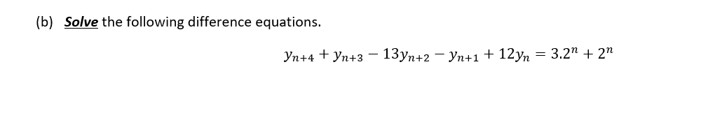 (b) Solve the following difference equations.
Уn+4 + Уn+3
13уn+2 — Уп+1+ 12yп
= 3.2" + 2n
-
