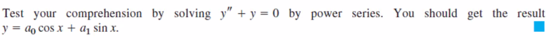 Test your comprehension by solving y" + y = 0 by power series. You should get the result
y = ao cos x + a¡ sin x.
