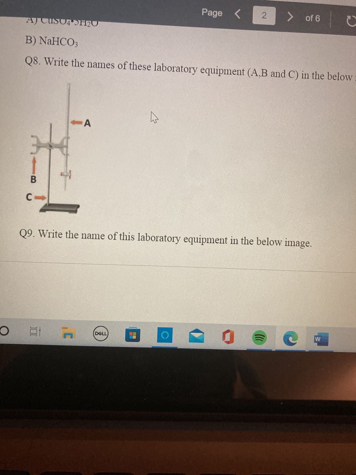 O
B
C
AJ CUSO4 H2U
B) NaHCO3
Q8. Write the names of these laboratory equipment (A,B and C) in the below
-A
et
Q9. Write the name of this laboratory equipment in the below image.
[
Page
DELL
< 2 > of 6
O
(((
C
W