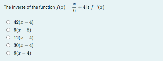 The inverse of the function f(x) =
+ 4 is f '(x) =
42(x – 4)
6(x – 8)
12(x – 4)
-
30(x – 4)
6(x – 4)
