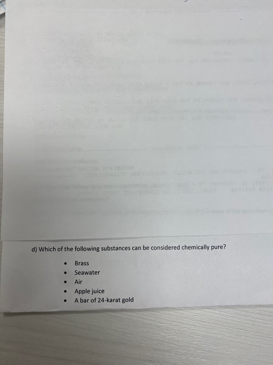 d) Which of the following substances can be considered chemically pure?
●
●
Air
● Apple juice
Brass
Seawater
●
A bar of 24-karat gold