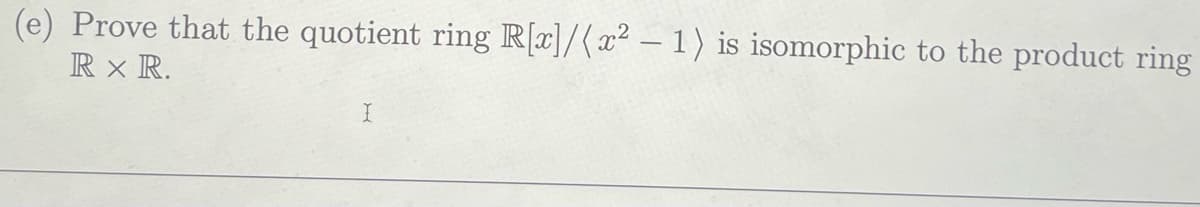 (e) Prove that the quotient ring R[x]/(x² - 1) is isomorphic to the product ring
RX R.
I