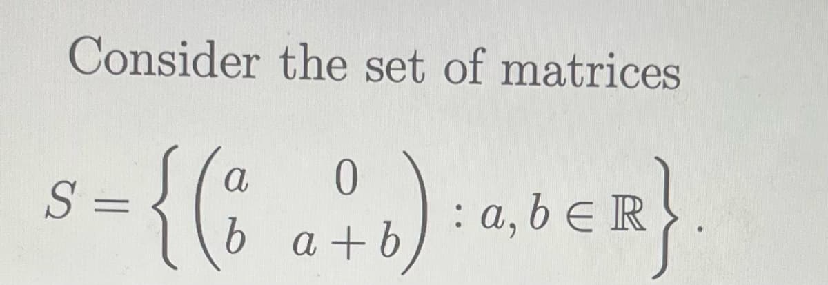 Consider the set of matrices
0
S
= {(a+b):abER}
a, bЄR