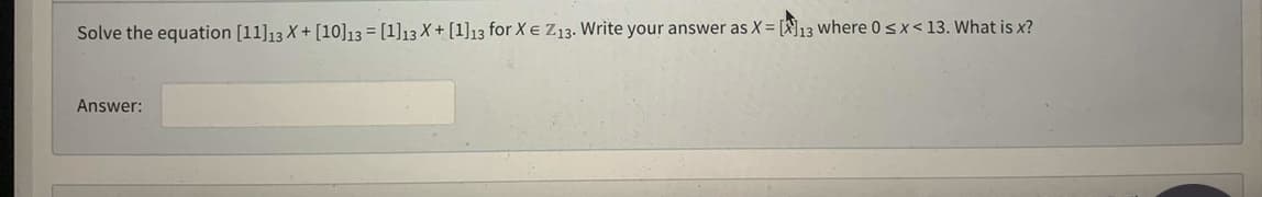 Solve the equation [11] 13 X+ [10] 13 = [1]13 X+ [1]13 for XE Z13. Write your answer as X= [13 where 0 < x < 13. What is x?
Answer: